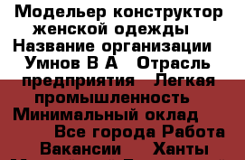 Модельер-конструктор женской одежды › Название организации ­ Умнов В А › Отрасль предприятия ­ Легкая промышленность › Минимальный оклад ­ 60 000 - Все города Работа » Вакансии   . Ханты-Мансийский,Белоярский г.